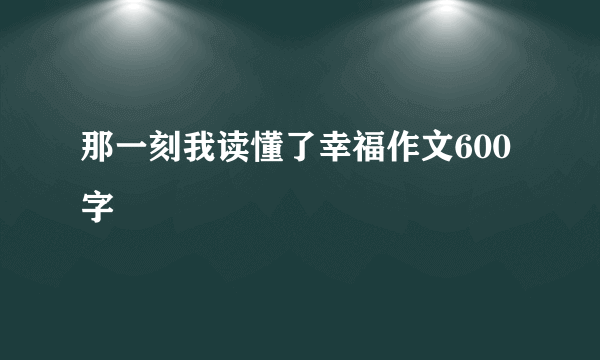 那一刻我读懂了幸福作文600字
