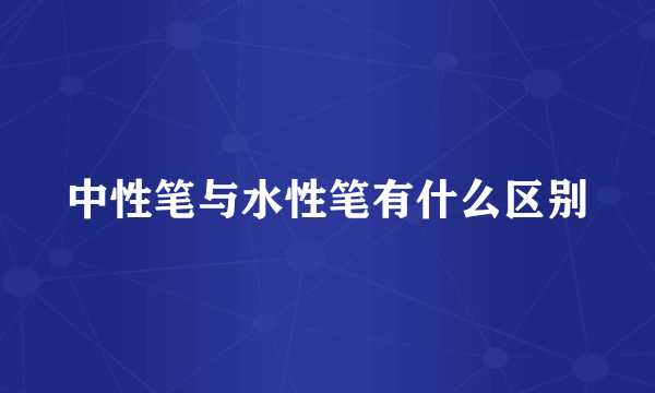中性笔与水性笔有什么区别