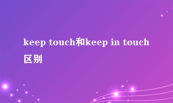 keep touch和keep in touch区别