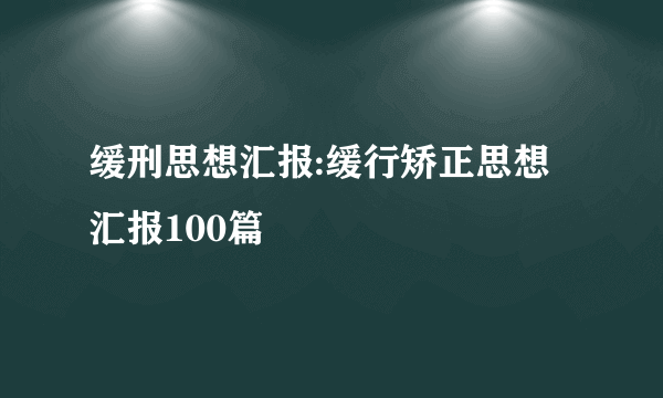 缓刑思想汇报:缓行矫正思想汇报100篇