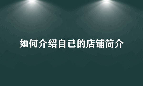 如何介绍自己的店铺简介