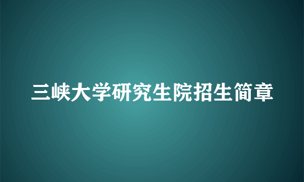 三峡大学研究生院招生简章
