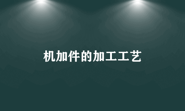 机加件的加工工艺