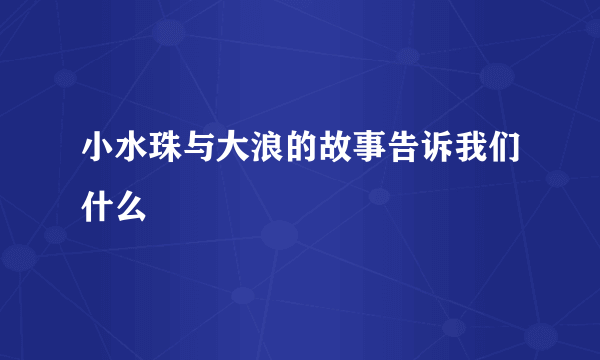 小水珠与大浪的故事告诉我们什么