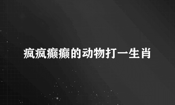 疯疯癫癫的动物打一生肖
