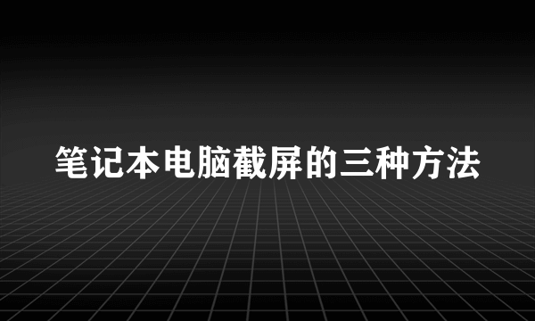 笔记本电脑截屏的三种方法