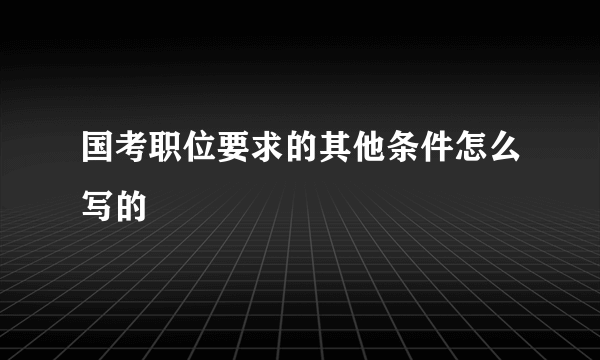 国考职位要求的其他条件怎么写的
