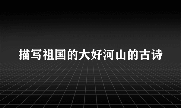 描写祖国的大好河山的古诗