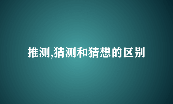 推测,猜测和猜想的区别