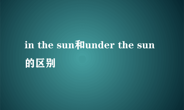 in the sun和under the sun的区别