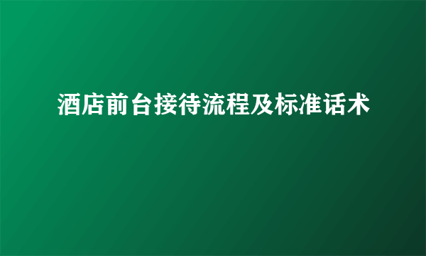 酒店前台接待流程及标准话术