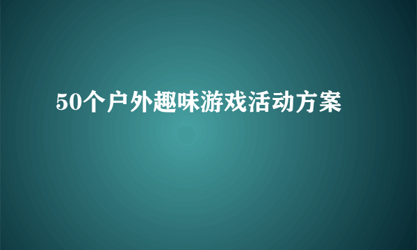 50个户外趣味游戏活动方案