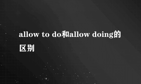 allow to do和allow doing的区别