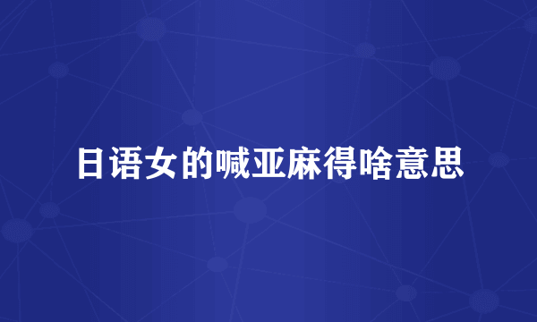 日语女的喊亚麻得啥意思