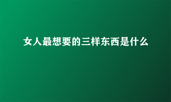 女人最想要的三样东西是什么