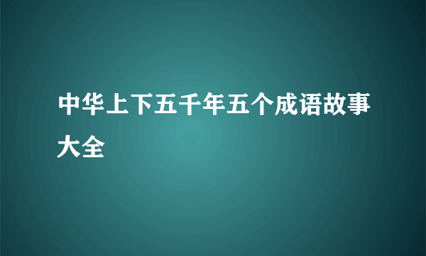 中华上下五千年五个成语故事大全