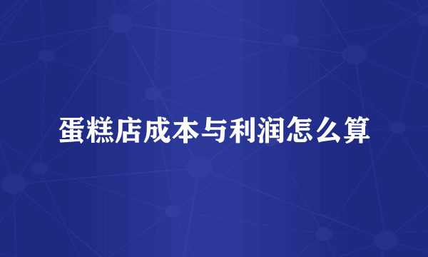 蛋糕店成本与利润怎么算