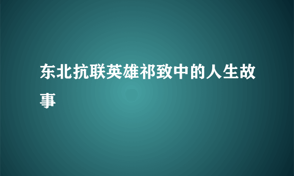 东北抗联英雄祁致中的人生故事