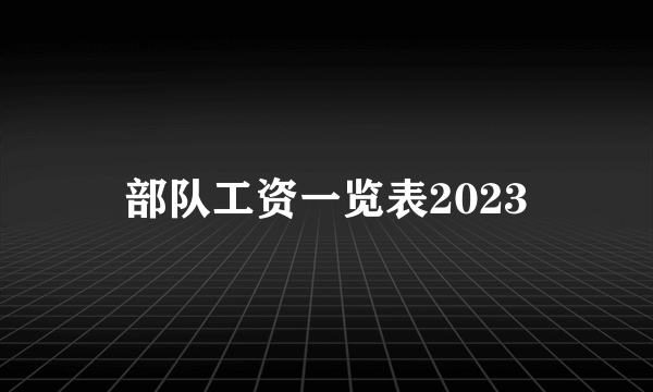 部队工资一览表2023