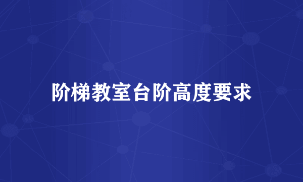 阶梯教室台阶高度要求
