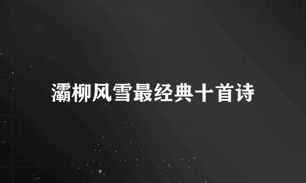 灞柳风雪最经典十首诗