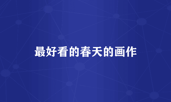 最好看的春天的画作