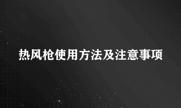 热风枪使用方法及注意事项