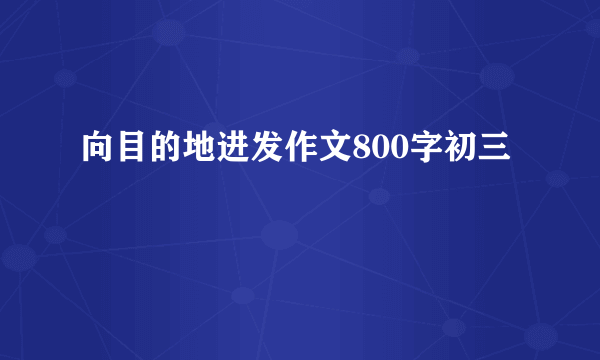 向目的地进发作文800字初三