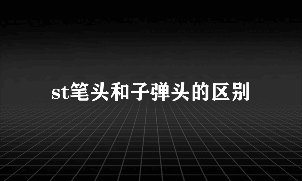 st笔头和子弹头的区别