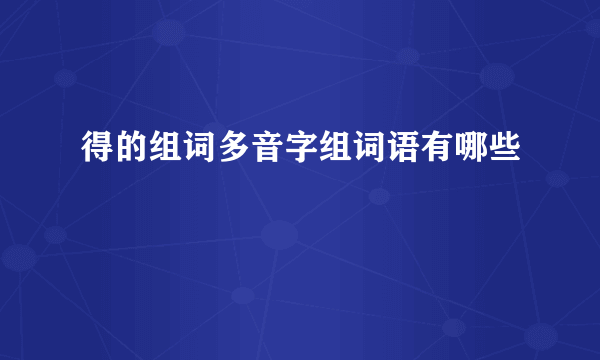 得的组词多音字组词语有哪些