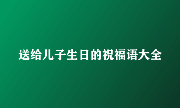 送给儿子生日的祝福语大全