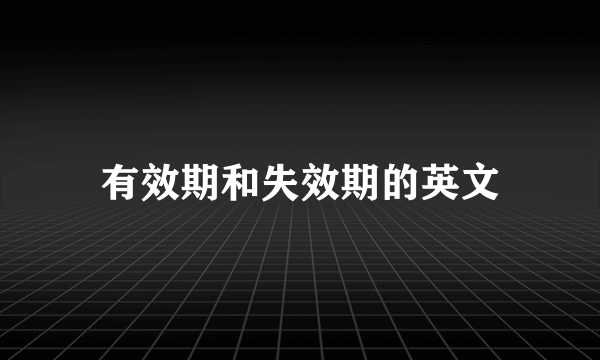 有效期和失效期的英文