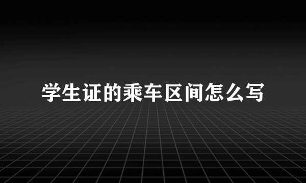 学生证的乘车区间怎么写