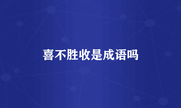 喜不胜收是成语吗