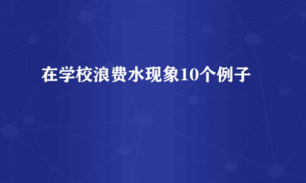 在学校浪费水现象10个例子