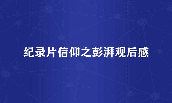 纪录片信仰之彭湃观后感