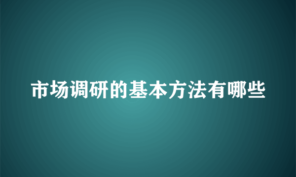 市场调研的基本方法有哪些
