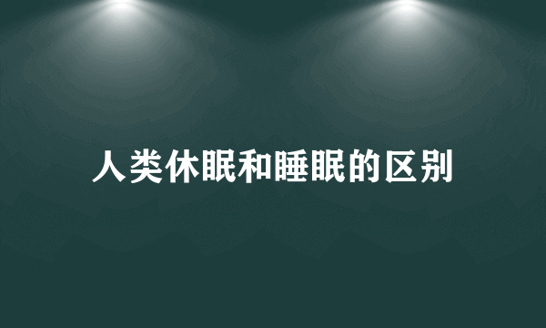 人类休眠和睡眠的区别