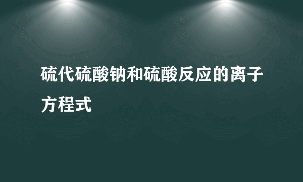 硫代硫酸钠和硫酸反应的离子方程式