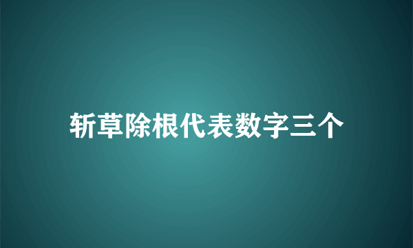 斩草除根代表数字三个