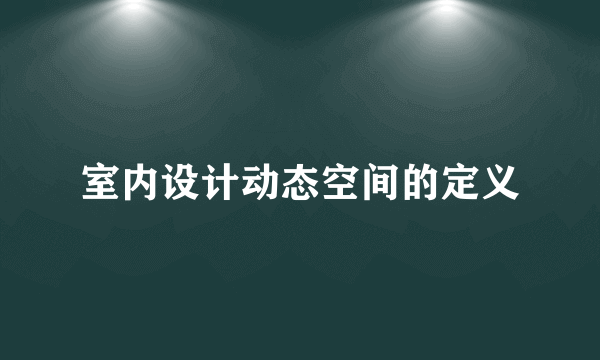 室内设计动态空间的定义