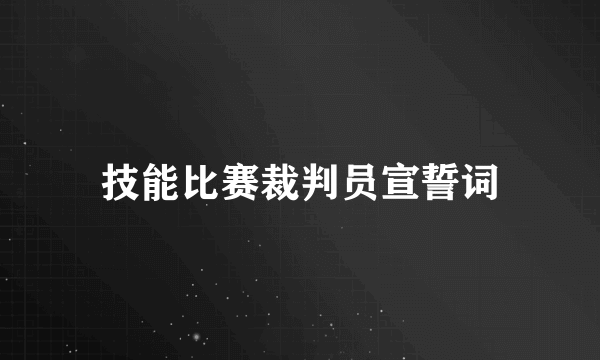 技能比赛裁判员宣誓词