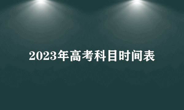 2023年高考科目时间表