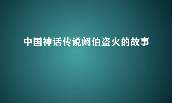 中国神话传说阏伯盗火的故事