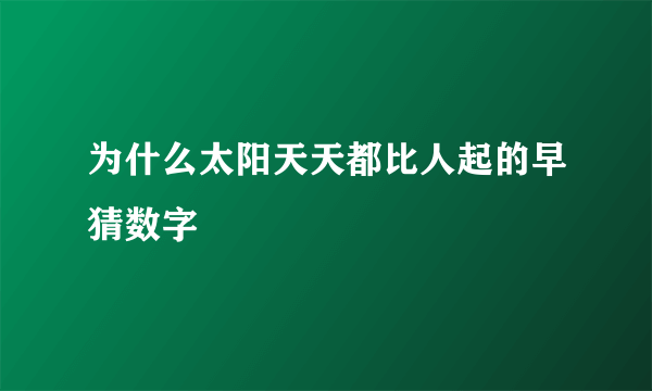 为什么太阳天天都比人起的早猜数字