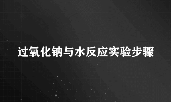 过氧化钠与水反应实验步骤