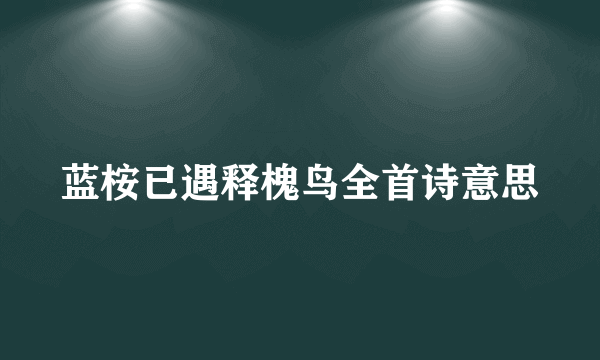 蓝桉已遇释槐鸟全首诗意思