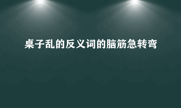 桌子乱的反义词的脑筋急转弯