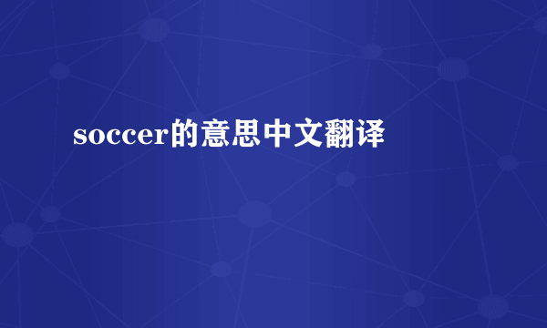 soccer的意思中文翻译