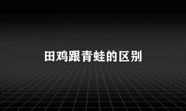 田鸡跟青蛙的区别